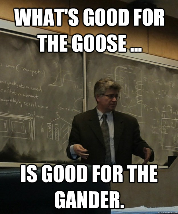 What's good for the goose ... Is good for the gander. - What's good for the goose ... Is good for the gander.  Completely Rodolakis