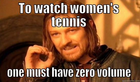 TO WATCH WOMEN'S TENNIS ONE MUST HAVE ZERO VOLUME Boromir