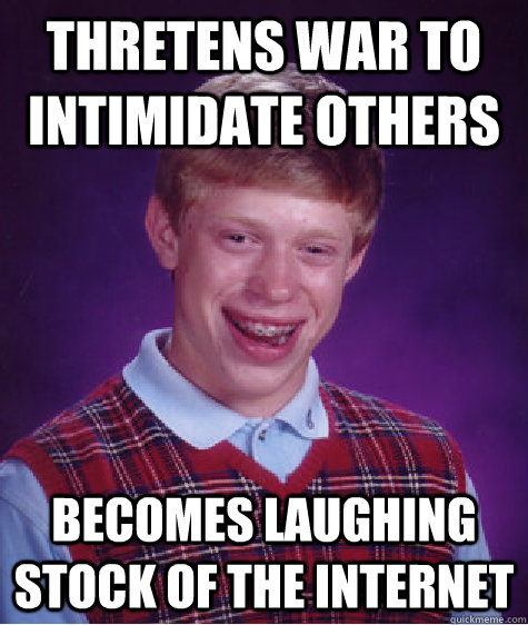 Thretens war to intimidate others Becomes laughing stock of the internet  Bad Luck Brian
