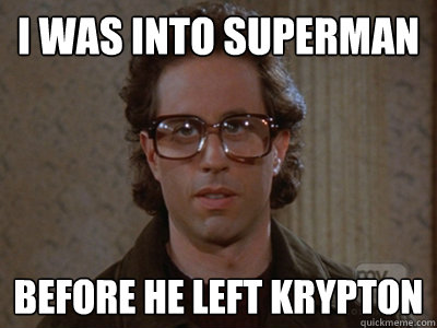 I was into Superman Before he left krypton  Hipster Seinfeld