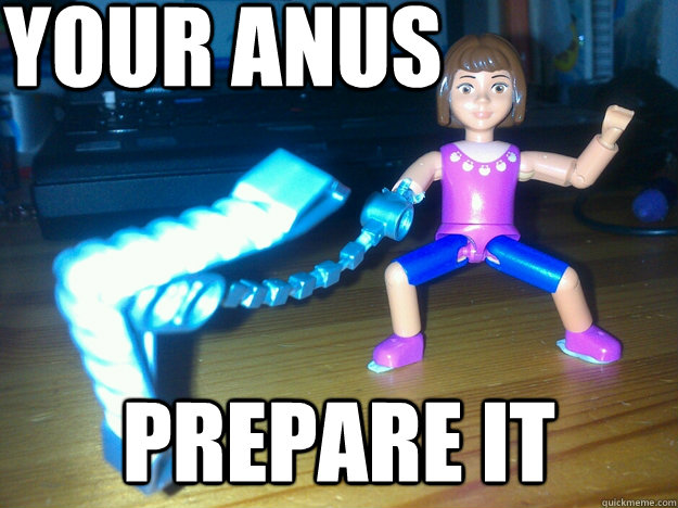 Your anus prepare it  