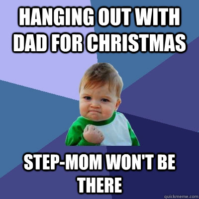 HANGING OUT WITH DAD FOR CHRISTMAS STEP-MOM WON'T BE THERE  Success Kid