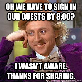 Oh we have to sign in our guests by 8:00? I wasn't aware. Thanks for sharing.   Creepy Wonka