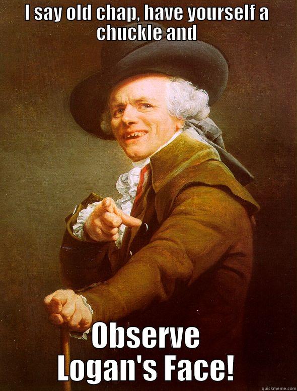 I SAY OLD CHAP, HAVE YOURSELF A CHUCKLE AND OBSERVE LOGAN'S FACE! Joseph Ducreux