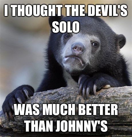 I thought the devil's solo Was much better than Johnny's  - I thought the devil's solo Was much better than Johnny's   Confession Bear