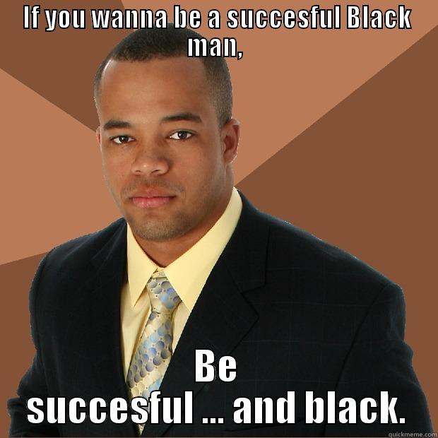 IF YOU WANNA BE A SUCCESFUL BLACK MAN,  BE SUCCESFUL ... AND BLACK. Successful Black Man
