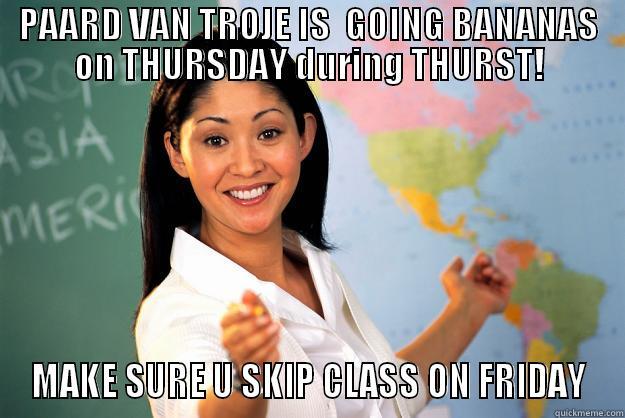 PAARD VAN TROJE IS  GOING BANANAS ON THURSDAY DURING THURST! MAKE SURE U SKIP CLASS ON FRIDAY Unhelpful High School Teacher