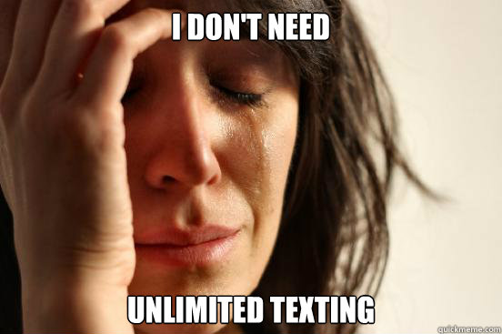 i don't need unlimited texting  First World Problems
