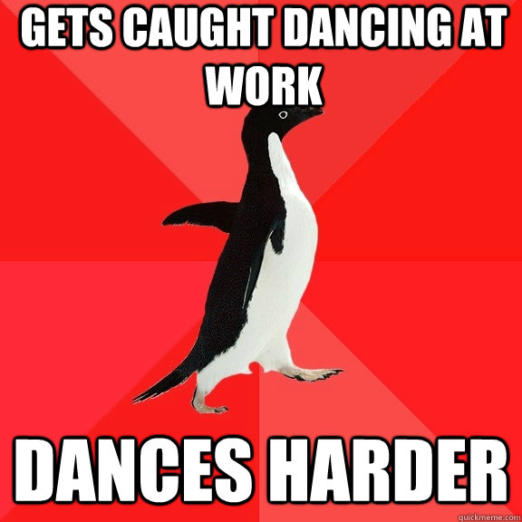 Gets caught dancing at work dances harder  Socially Awesome Penguin