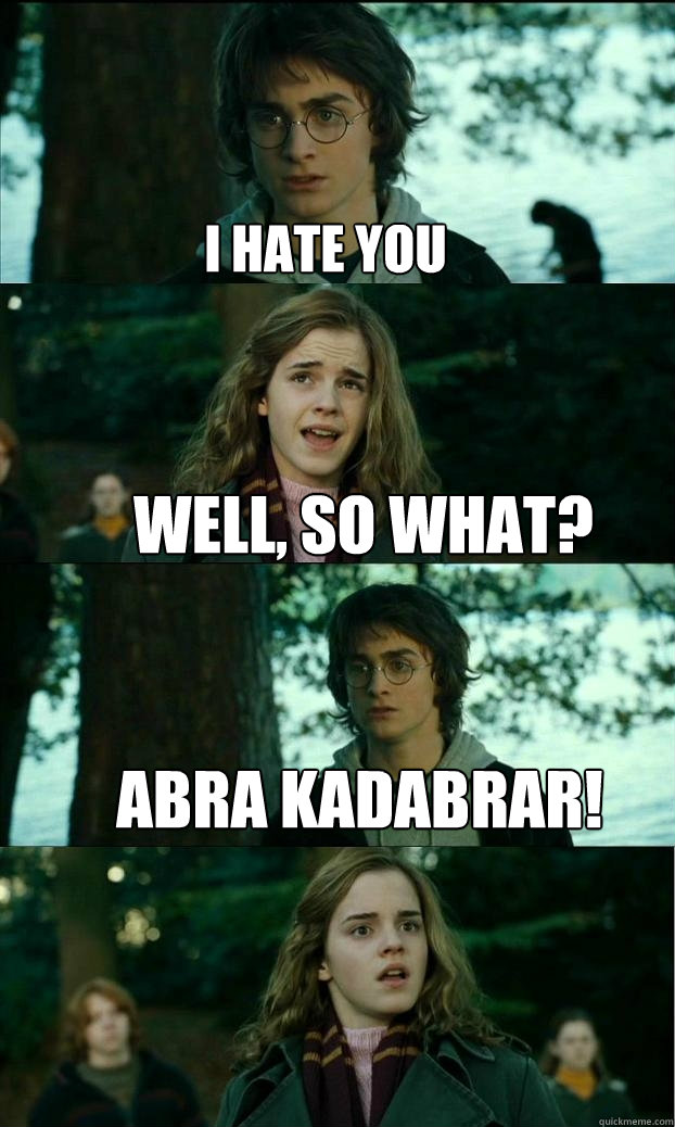 I hate you Well, so what? Abra Kadabrar!  Horny Harry