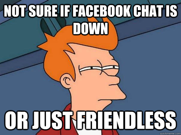 Not sure if facebook chat is down or just friendless  FuturamaFry