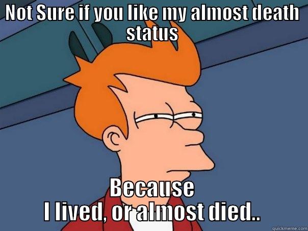 NOT SURE IF YOU LIKE MY ALMOST DEATH STATUS BECAUSE I LIVED, OR ALMOST DIED.. Futurama Fry