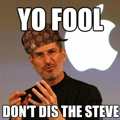 Yo fool don't dis the steve  Scumbag Steve Jobs