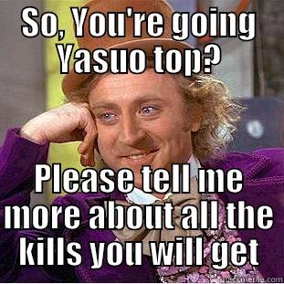 SO, YOU'RE GOING YASUO TOP? PLEASE TELL ME MORE ABOUT ALL THE KILLS YOU WILL GET Condescending Wonka