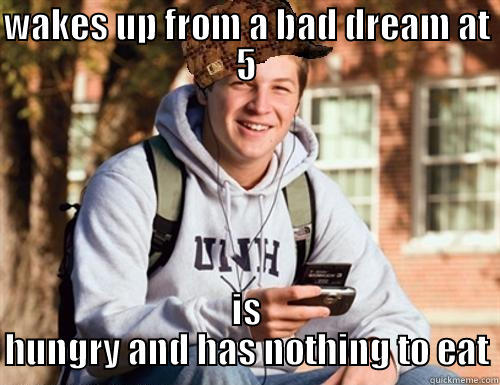 WAKES UP FROM A BAD DREAM AT 5 IS HUNGRY AND HAS NOTHING TO EAT College Freshman