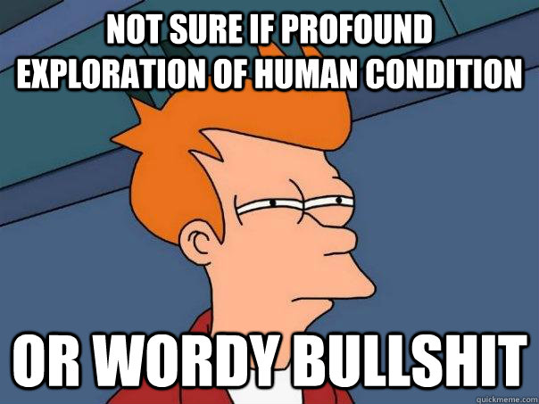 Not sure if profound exploration of human condition Or wordy bullshit  Futurama Fry