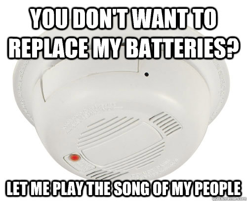 You don't want to  replace my batteries? Let me play the song of my people - You don't want to  replace my batteries? Let me play the song of my people  Unhelpful Smoke Alarm