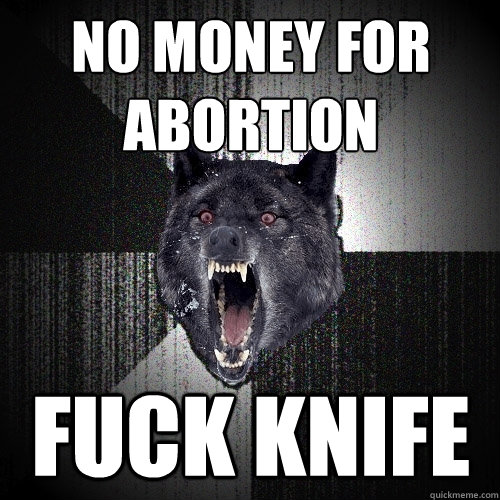 no money for abortion fuck knife  Insanity Wolf