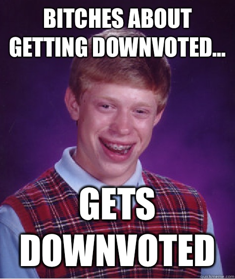 Bitches about getting downvoted... Gets downvoted - Bitches about getting downvoted... Gets downvoted  Bad Luck Brian