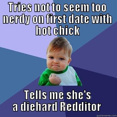 TRIES NOT TO SEEM TOO NERDY ON FIRST DATE WITH HOT CHICK TELLS ME SHE'S A DIEHARD REDDITOR  Success Kid