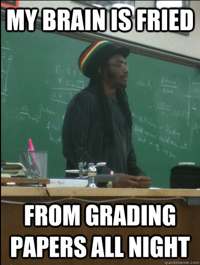 my brain is fried from grading papers all night  Rasta Science Teacher