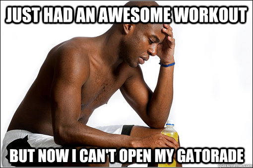 Just Had An Awesome Workout But Now I Can't Open My Gatorade  First World Workout Problems