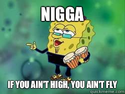 Nigga  If you ain't high, you ain't fly  Coolie Spongebob