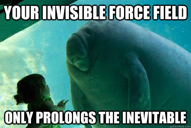 your invisible force field  only prolongs the inevitable - your invisible force field  only prolongs the inevitable  Overlord Manatee