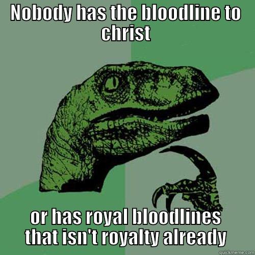 NOBODY HAS THE BLOODLINE TO CHRIST OR HAS ROYAL BLOODLINES THAT ISN'T ROYALTY ALREADY Philosoraptor