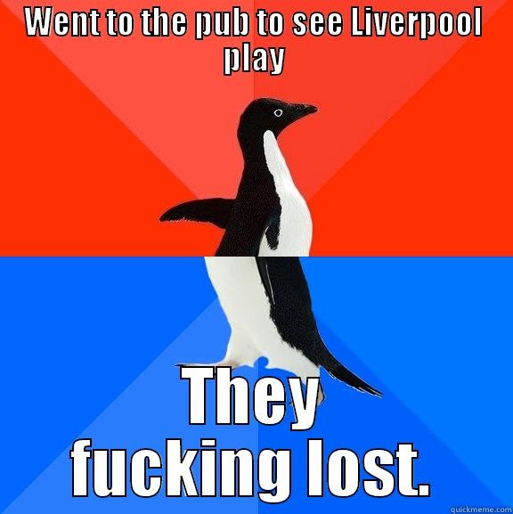 WENT TO THE PUB TO SEE LIVERPOOL PLAY THEY FUCKING LOST. Socially Awesome Awkward Penguin