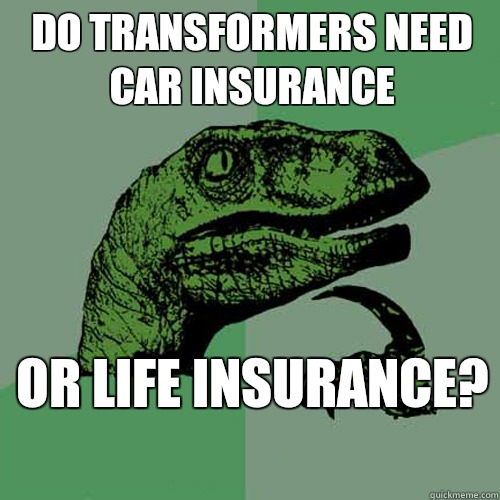 Do transformers need car insurance Or life insurance?   - Do transformers need car insurance Or life insurance?    Philosoraptor