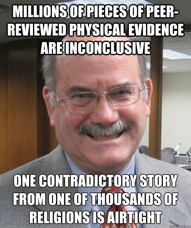 millions of pieces of peer-reviewed physical evidence are inconclusive one contradictory story from one of thousands of religions is airtight - millions of pieces of peer-reviewed physical evidence are inconclusive one contradictory story from one of thousands of religions is airtight  Don McLeroy