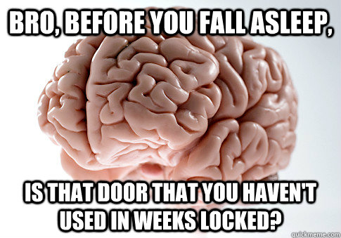 Bro, before you fall asleep, is that door that you haven't used in weeks locked? - Bro, before you fall asleep, is that door that you haven't used in weeks locked?  Scumbag Brain