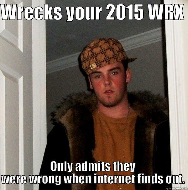 WRECKS YOUR 2015 WRX  ONLY ADMITS THEY WERE WRONG WHEN INTERNET FINDS OUT. Scumbag Steve
