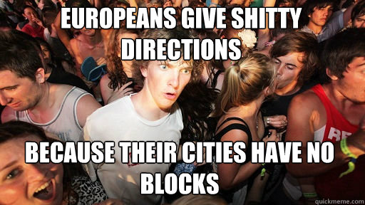 Europeans give shitty directions Because their cities have no blocks  Sudden Clarity Clarence