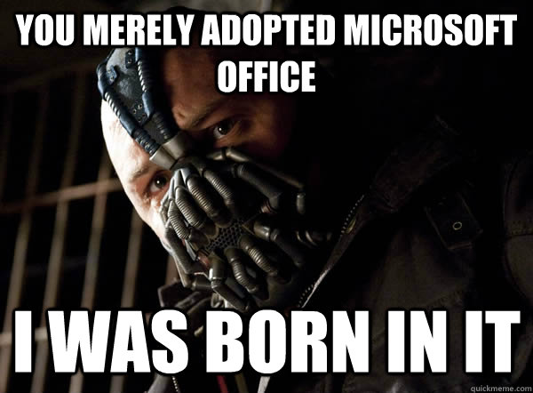 You merely adopted microsoft office I was born in it  Bane I was born in it