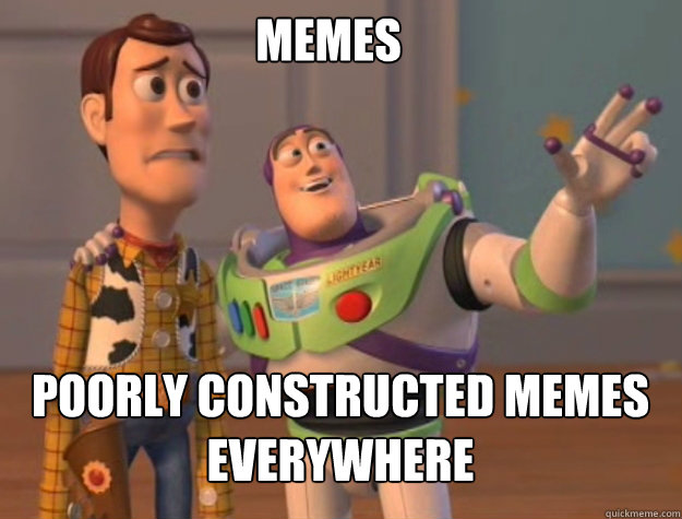 Memes poorly constructed memes everywhere  - Memes poorly constructed memes everywhere   buzz