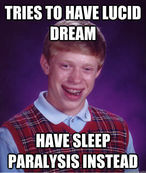 Tries to have lucid dream Have sleep paralysis instead  Bad Luck Brain