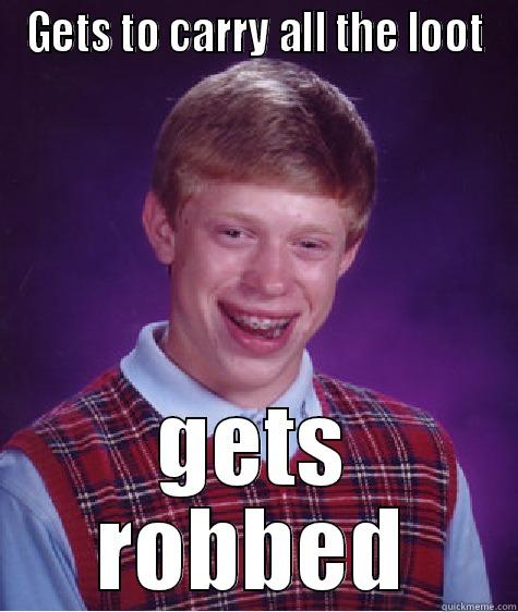 GETS TO CARRY ALL THE LOOT GETS ROBBED Bad Luck Brian