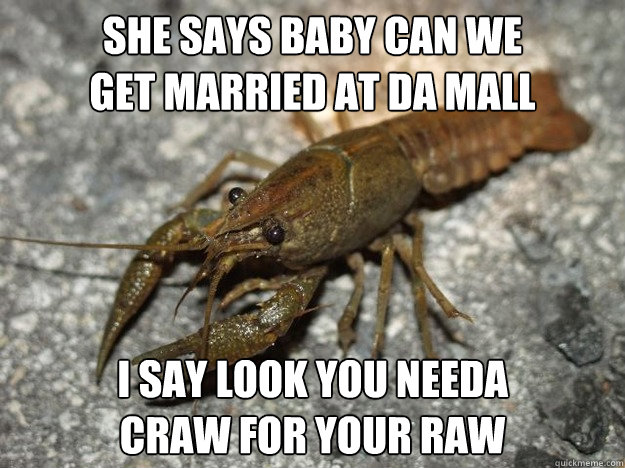She says baby can we
get married at da mall i say look you needa
craw for your raw - She says baby can we
get married at da mall i say look you needa
craw for your raw  that fish cray