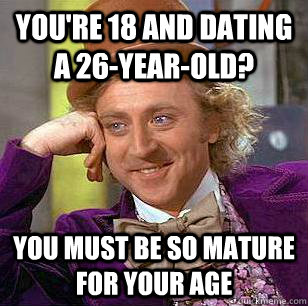 You're 18 and dating a 26-year-old? You must be so mature for your age  Condescending Wonka