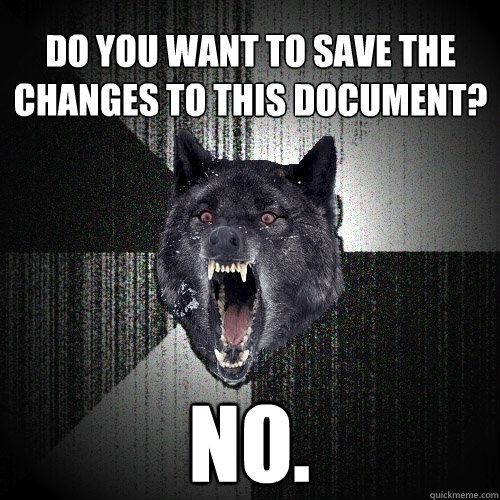 Do you want to save the changes to this document? no.  Insanity Wolf