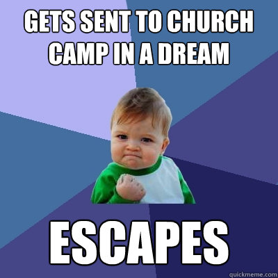 Gets sent to Church Camp in a dream escapes  Success Kid