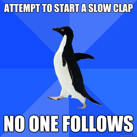 Attempt to start a slow clap No one follows  Socially Awkward Penguin