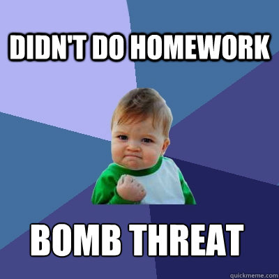 Didn't do homework Bomb threat - Didn't do homework Bomb threat  Success Kid