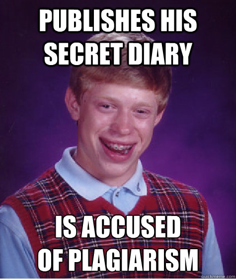 publishes his secret diary is accused 
of plagiarism  - publishes his secret diary is accused 
of plagiarism   Bad Luck Brian