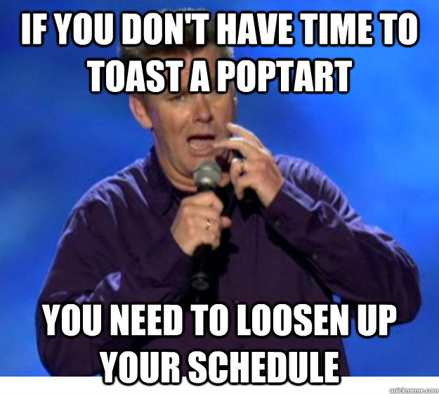 if you don't have time to toast a poptart you need to loosen up your schedule - if you don't have time to toast a poptart you need to loosen up your schedule  Brian Regan