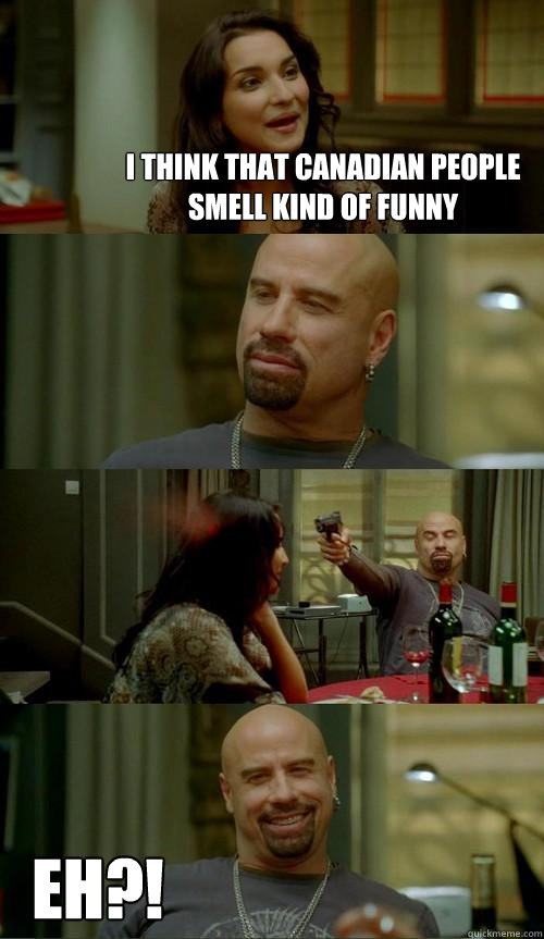 I think that Canadian people smell kind of funny EH?!  Skinhead John