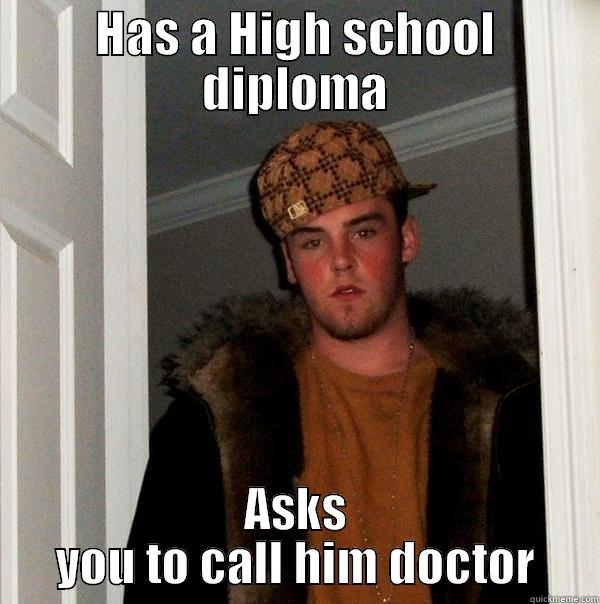 HAS A HIGH SCHOOL DIPLOMA ASKS YOU TO CALL HIM DOCTOR Scumbag Steve