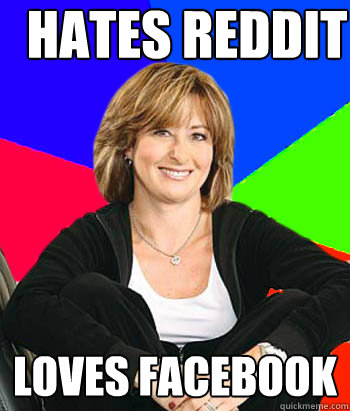 Hates Reddit Loves Facebook - Hates Reddit Loves Facebook  Sheltering Suburban Mom
